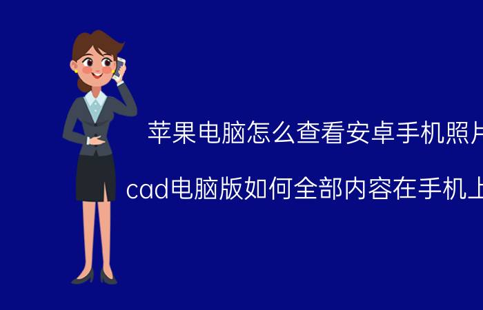 苹果电脑怎么查看安卓手机照片 cad电脑版如何全部内容在手机上看？